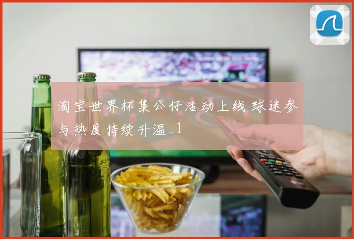 淘宝世界杯集公仔活动上线 球迷参与热度持续升温_1