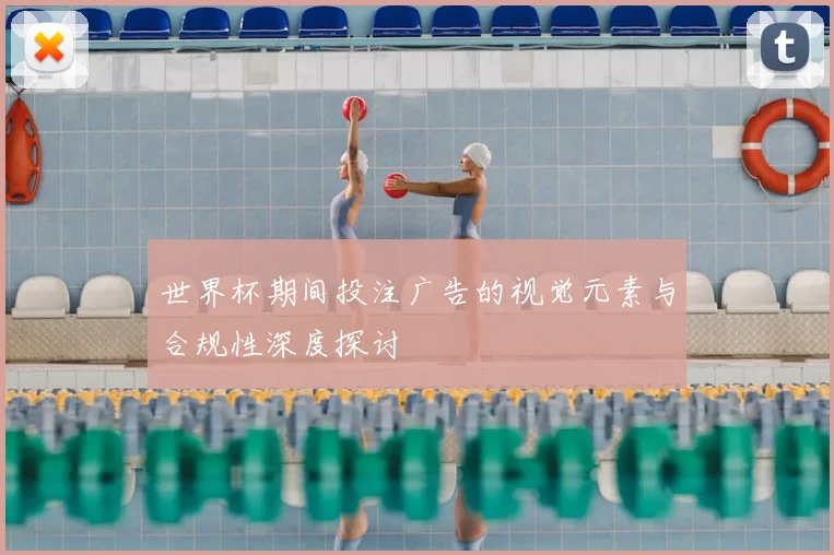 世界杯期间投注广告的视觉元素与合规性深度探讨