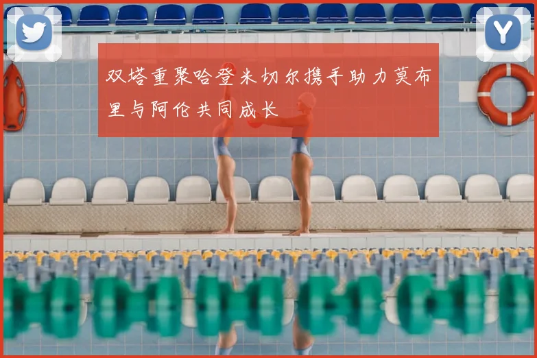 双塔重聚哈登米切尔携手助力莫布里与阿伦共同成长