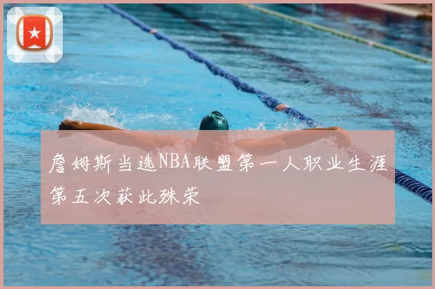 詹姆斯当选NBA联盟第一人职业生涯第五次获此殊荣