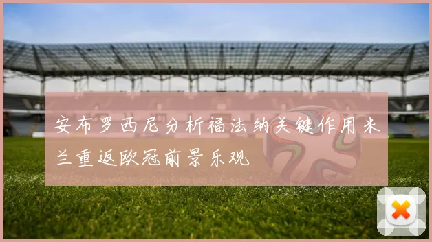 安布罗西尼分析福法纳关键作用米兰重返欧冠前景乐观