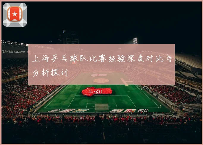 上海乒乓球队比赛经验深度对比与分析探讨
