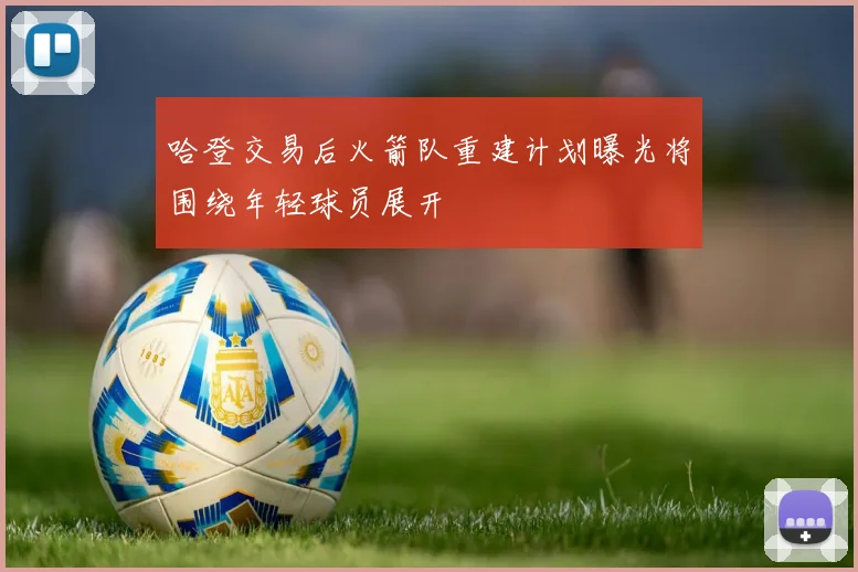 哈登交易后火箭队重建计划曝光将围绕年轻球员展开