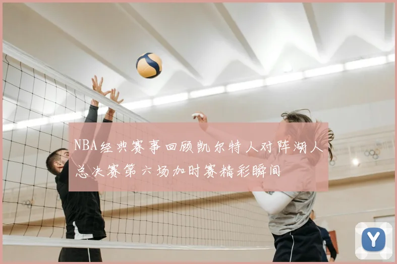 NBA经典赛事回顾凯尔特人对阵湖人总决赛第六场加时赛精彩瞬间