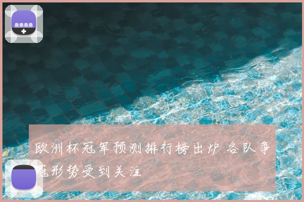 欧洲杯冠军预测排行榜出炉 各队争冠形势受到关注