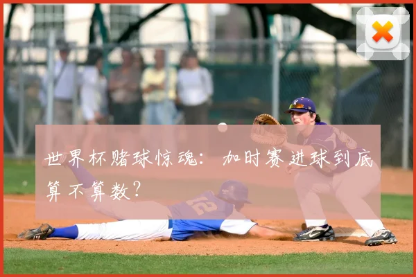 世界杯赌球惊魂：加时赛进球到底算不算数？