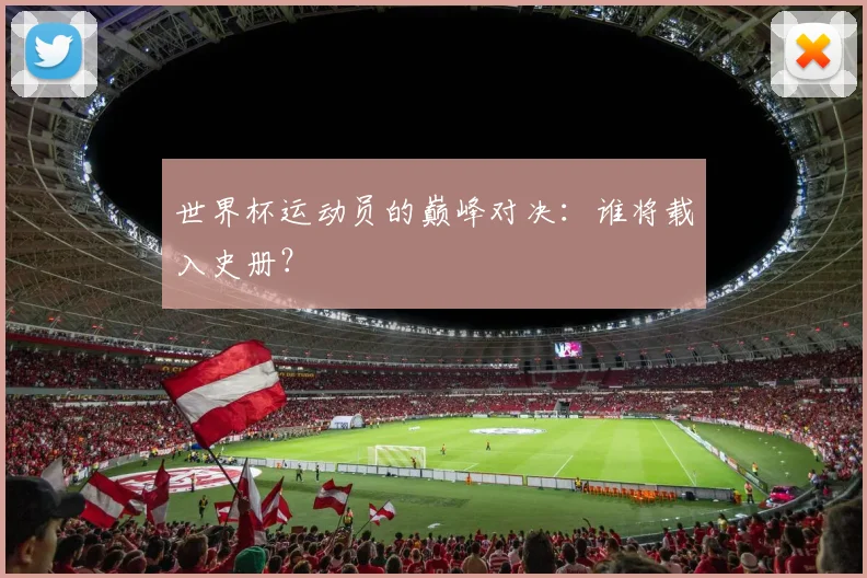 世界杯运动员的巅峰对决：谁将载入史册？