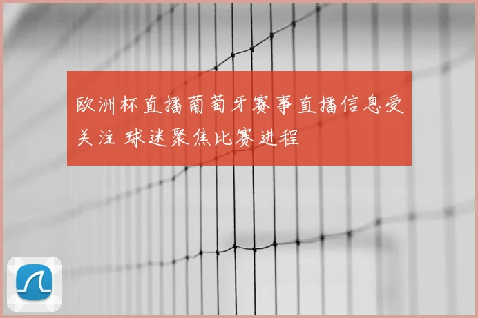 欧洲杯直播葡萄牙赛事直播信息受关注 球迷聚焦比赛进程