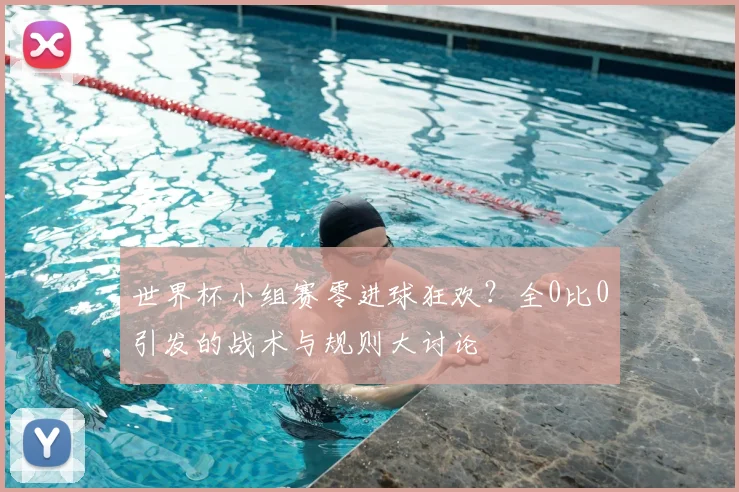 世界杯小组赛零进球狂欢？全0比0引发的战术与规则大讨论