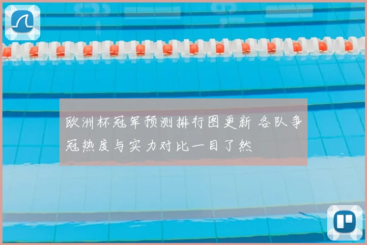 欧洲杯冠军预测排行图更新 各队争冠热度与实力对比一目了然