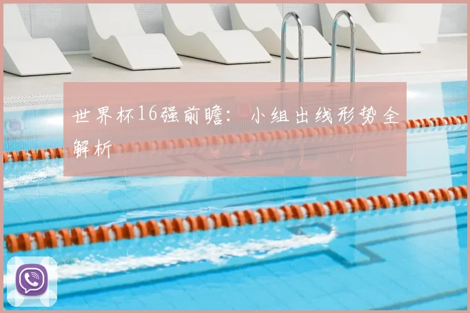 世界杯16强前瞻：小组出线形势全解析