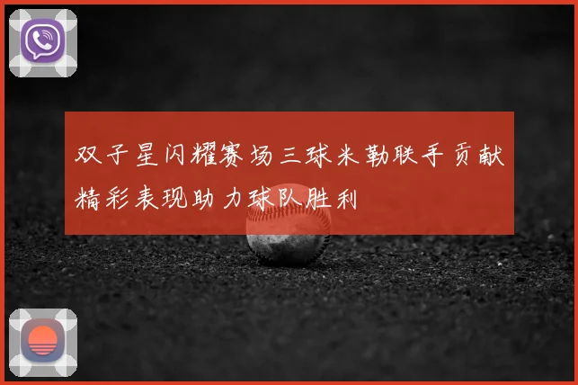 双子星闪耀赛场三球米勒联手贡献精彩表现助力球队胜利