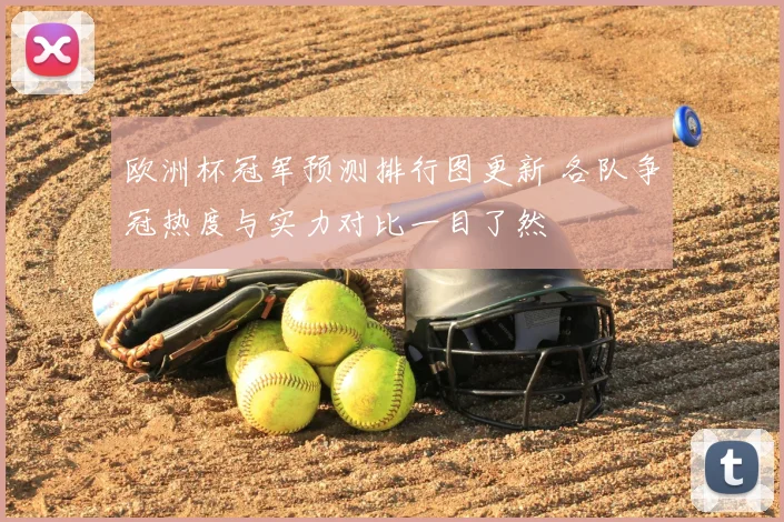 欧洲杯冠军预测排行图更新 各队争冠热度与实力对比一目了然