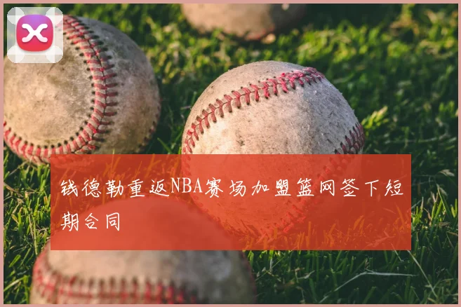 钱德勒重返NBA赛场加盟篮网签下短期合同