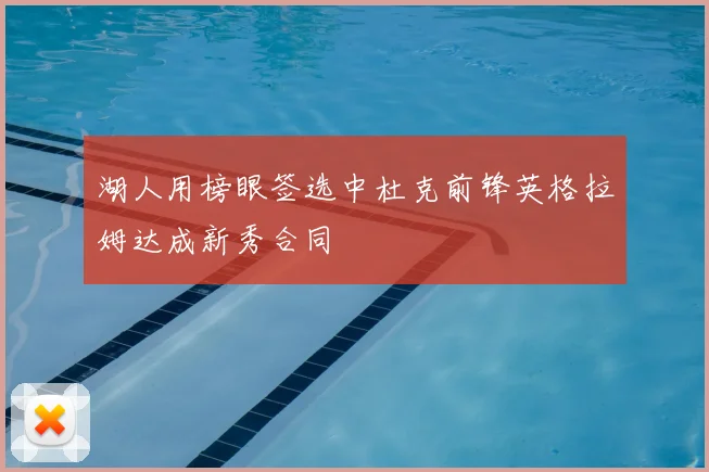 湖人用榜眼签选中杜克前锋英格拉姆达成新秀合同
