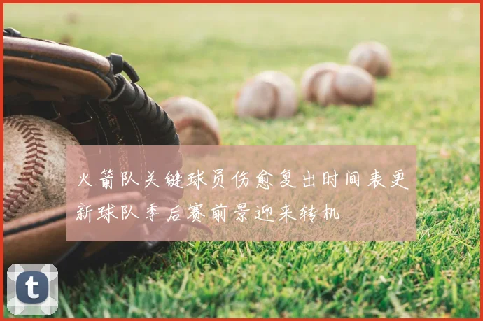 火箭队关键球员伤愈复出时间表更新球队季后赛前景迎来转机
