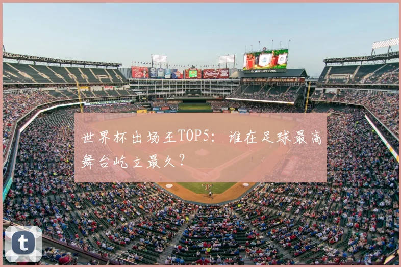 世界杯出场王TOP5：谁在足球最高舞台屹立最久？