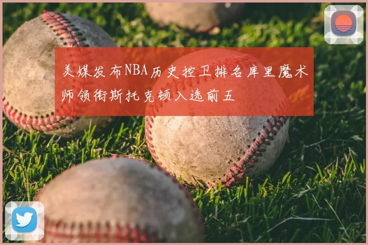 美媒发布NBA历史控卫排名库里魔术师领衔斯托克顿入选前五