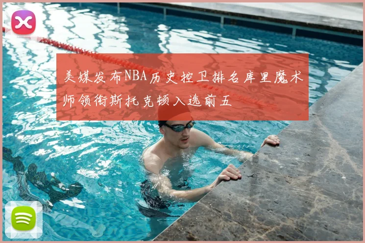 美媒发布NBA历史控卫排名库里魔术师领衔斯托克顿入选前五