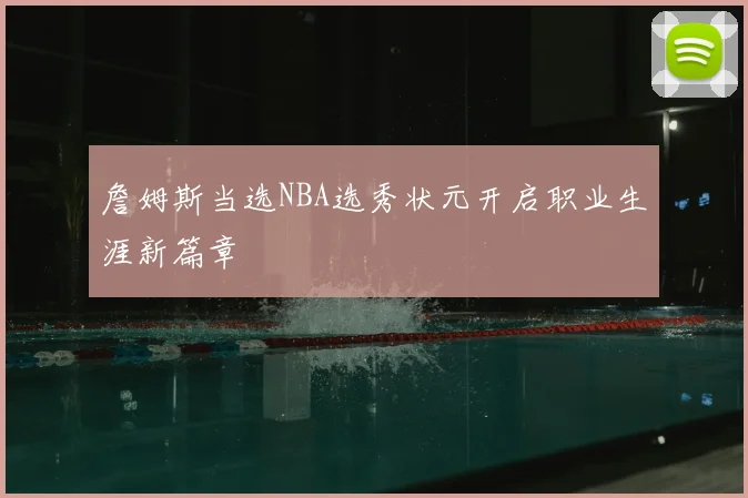 詹姆斯当选NBA选秀状元开启职业生涯新篇章