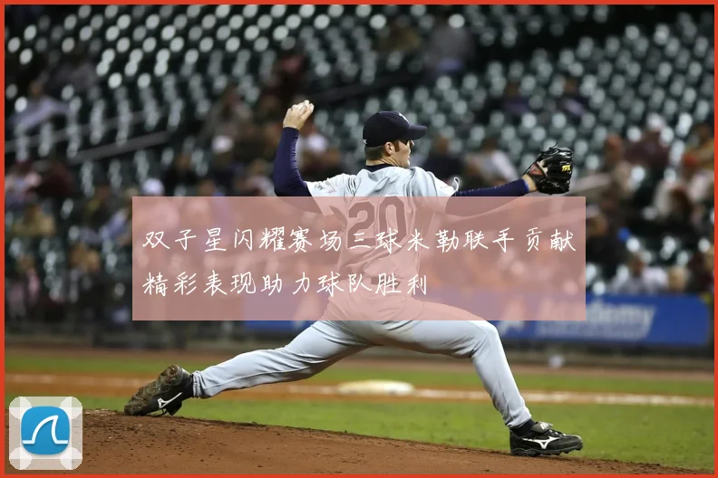双子星闪耀赛场三球米勒联手贡献精彩表现助力球队胜利