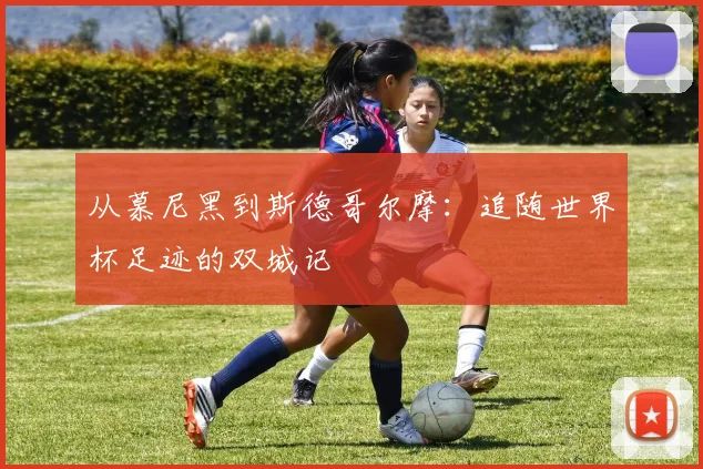 从慕尼黑到斯德哥尔摩：追随世界杯足迹的双城记
