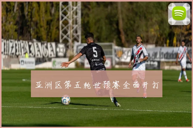亚洲区第五轮世预赛全面开打