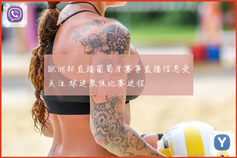 欧洲杯直播葡萄牙赛事直播信息受关注 球迷聚焦比赛进程