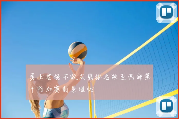 勇士客场不敌灰熊排名跌至西部第十附加赛前景堪忧