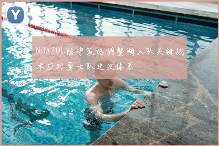 NBA2OL防守策略调整湖人队关键战术应对勇士队进攻体系