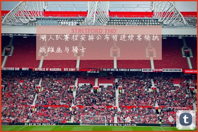 湖人队赛程安排公布将连续客场挑战雄鹿与骑士