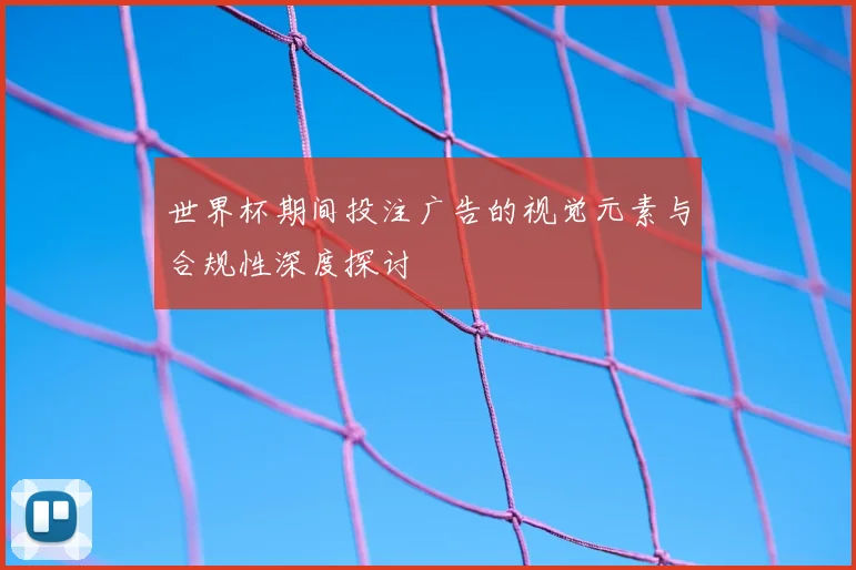 世界杯期间投注广告的视觉元素与合规性深度探讨