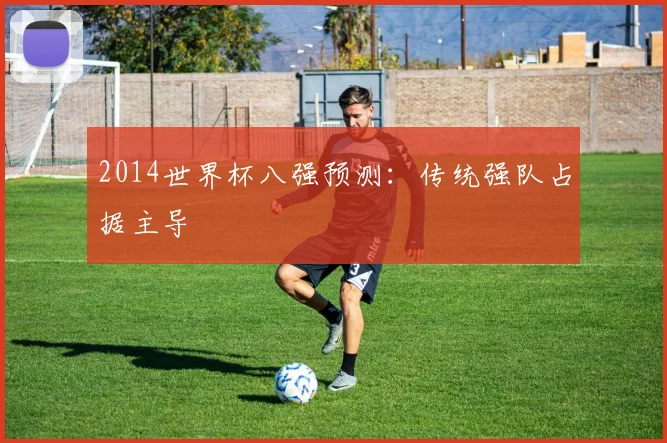 2014世界杯八强预测:传统强队占据主导