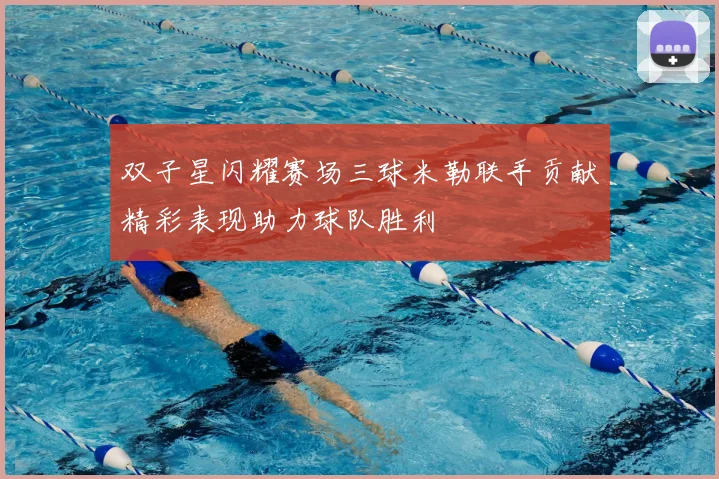双子星闪耀赛场三球米勒联手贡献精彩表现助力球队胜利