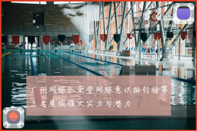 广州网球队荣登网球意识排行榜第三名展现强大实力与潜力