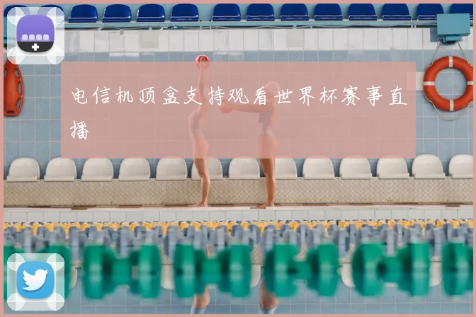 电信机顶盒支持观看世界杯赛事直播