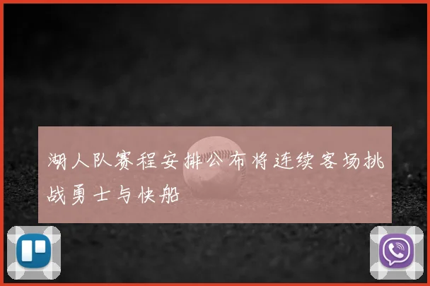湖人队赛程安排公布将连续客场挑战勇士与快船