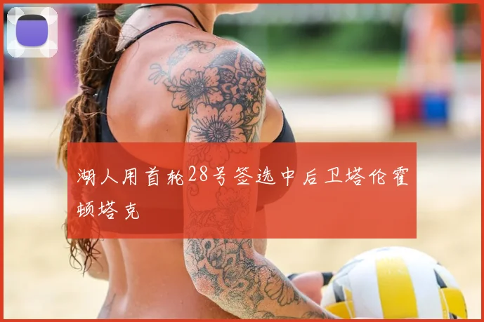 湖人用首轮28号签选中后卫塔伦霍顿塔克