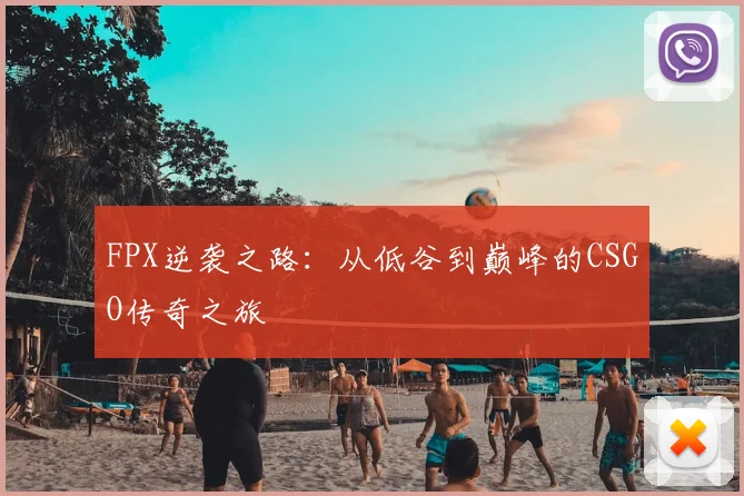 FPX逆袭之路：从低谷到巅峰的CSGO传奇之旅