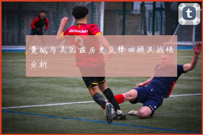 曼城与美因兹历史交锋回顾及战绩分析