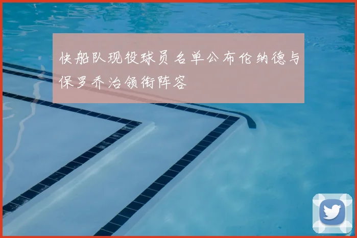 快船队现役球员名单公布伦纳德与保罗乔治领衔阵容