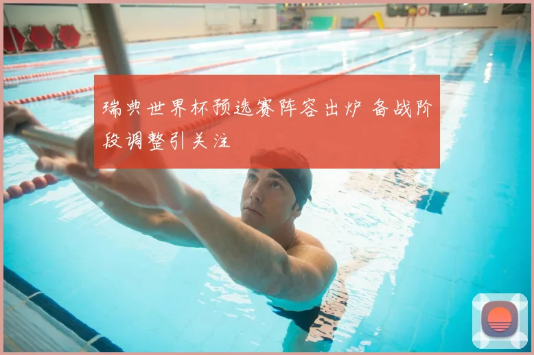 瑞典世界杯预选赛阵容出炉 备战阶段调整引关注