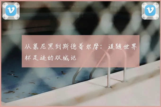 从慕尼黑到斯德哥尔摩:追随世界杯足迹的双城记