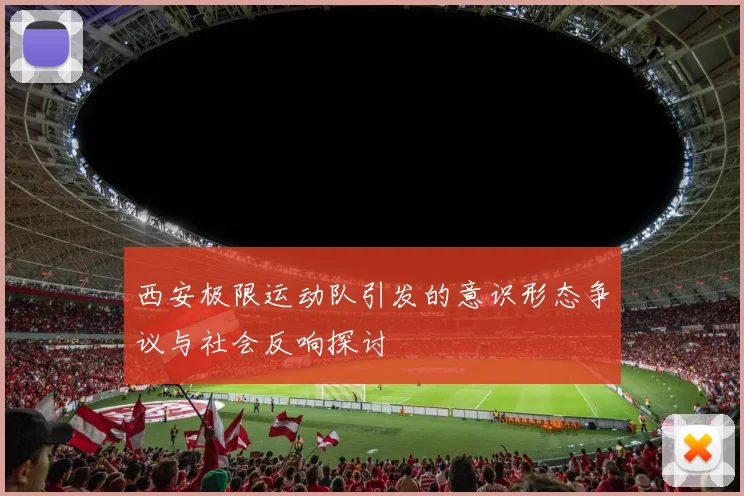 西安极限运动队引发的意识形态争议与社会反响探讨
