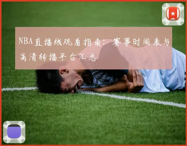 NBA直播线观看指南:赛事时间表与高清转播平台汇总