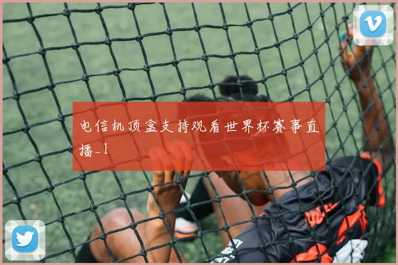 电信机顶盒支持观看世界杯赛事直播_1