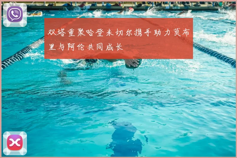 双塔重聚哈登米切尔携手助力莫布里与阿伦共同成长