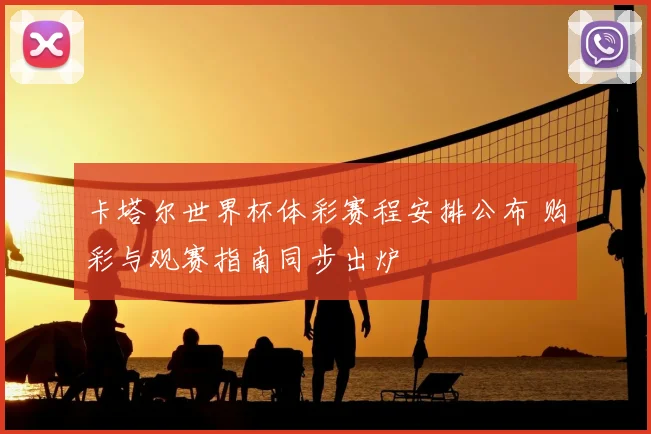 卡塔尔世界杯体彩赛程安排公布 购彩与观赛指南同步出炉