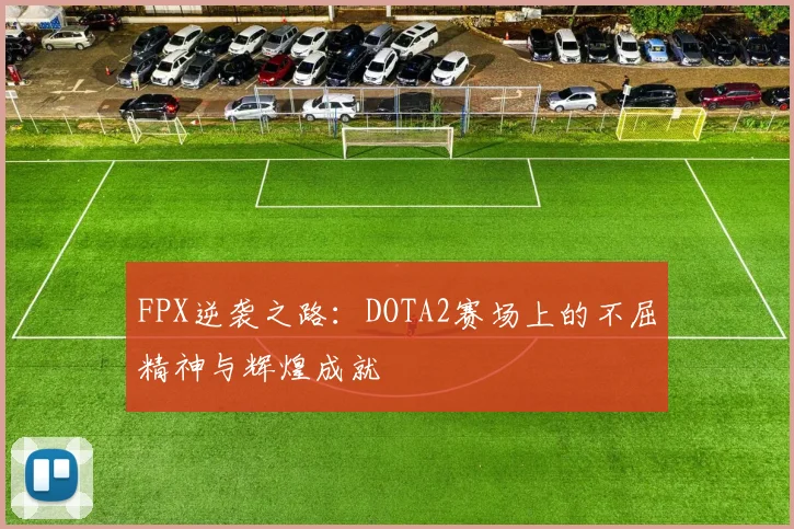 FPX逆袭之路:DOTA2赛场上的不屈精神与辉煌成就