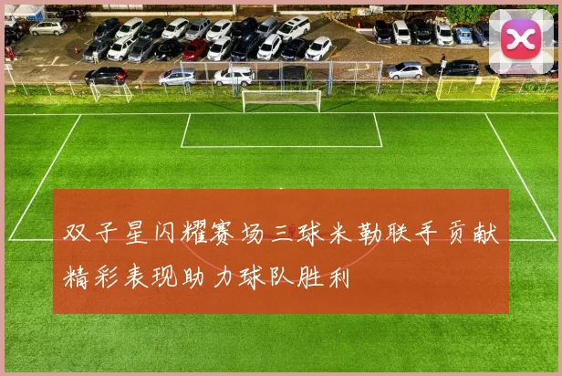 双子星闪耀赛场三球米勒联手贡献精彩表现助力球队胜利